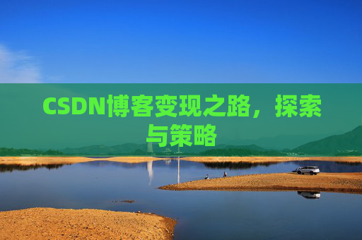 CSDN博客变现之路,探索与策略