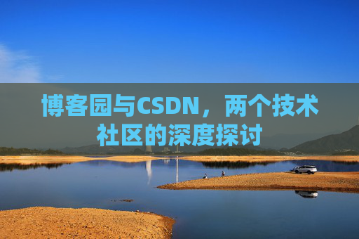 博客园与CSDN，两个技术社区的深度探讨